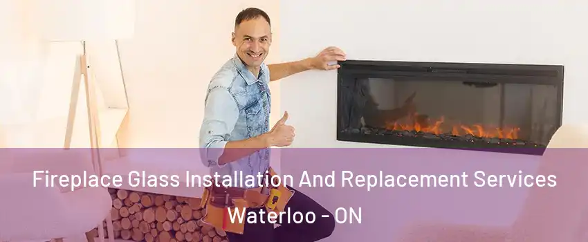  Fireplace Glass Installation And Replacement Services Waterloo - ON